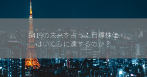 6419の未来を占う：目標株価はいくらに達するのか？