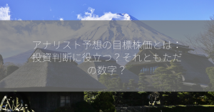 アナリスト予想の目標株価とは：投資判断に役立つ？それともただの数字？